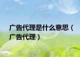 广告代理是什么意思（广告代理）
