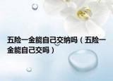 五险一金能自己交纳吗（五险一金能自己交吗）