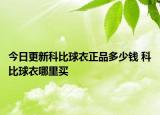 今日更新科比球衣正品多少钱 科比球衣哪里买