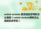 redmi airdots 真无线蓝牙耳机怎么连接（redmi airdots耳机怎么连接安卓手机）