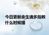 今日更新余生请多指教什么时候播