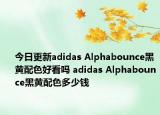 今日更新adidas Alphabounce黑黄配色好看吗 adidas Alphabounce黑黄配色多少钱