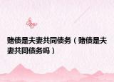 赌债是夫妻共同债务（赌债是夫妻共同债务吗）