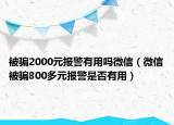 被骗2000元报警有用吗微信（微信被骗800多元报警是否有用）