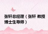 张轩总经理（张轩 教授博士生导师）