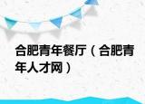 合肥青年餐厅（合肥青年人才网）