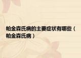 帕金森氏病的主要症状有哪些（帕金森氏病）