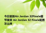 今日更新Air Jordan 32Finale细节鉴赏 Air Jordan 32 Finale配置怎么样