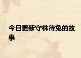 今日更新守株待兔的故事