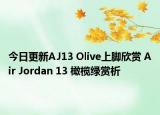 今日更新AJ13 Olive上脚欣赏 Air Jordan 13 橄榄绿赏析