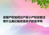 房屋产权如何过户买小产权房要注意什么我们能改变房子的名字吗