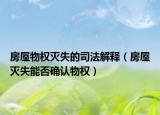 房屋物权灭失的司法解释（房屋灭失能否确认物权）