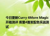 今日更新Curry 4More Magic开箱测评 库里4首发配色实战测试