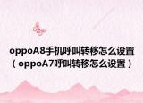 oppoA8手机呼叫转移怎么设置（oppoA7呼叫转移怎么设置）