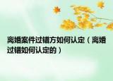 离婚案件过错方如何认定（离婚过错如何认定的）