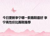 今日更新李宁哪一款跑鞋最好 李宁高性价比跑鞋推荐