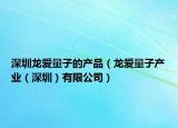 深圳龙爱量子的产品（龙爱量子产业（深圳）有限公司）