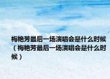 梅艳芳最后一场演唱会是什么时候（梅艳芳最后一场演唱会是什么时候）