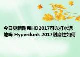 今日更新耐克HD2017可以打水泥地吗 Hyperdunk 2017耐磨性如何