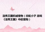 洛克王国机械宠物（齿轮小子 游戏《洛克王国》中的宠物）