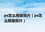 ps怎么排版照片（ps怎么排版照片）