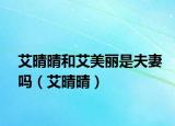 艾晴晴和艾美丽是夫妻吗（艾晴晴）