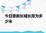 今日更新长城长度为多少米