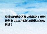 殷桃演的武则天秘史电视剧（武则天秘史 2011年刘晓庆殷桃主演电视剧）