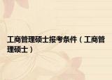 工商管理硕士报考条件（工商管理硕士）