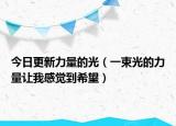 今日更新力量的光（一束光的力量让我感觉到希望）