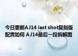 今日更新AJ14 last shot复刻版配置如何 AJ14最后一投拆解图