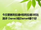 今日更新利拉德4和利拉德3对比测评 Dame3和Dame4哪个好