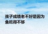 孩子成绩老不好是因为鱼吃得不够