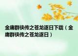 金庸群侠传之苍龙逐日下载（金庸群侠传之苍龙逐日）
