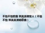 不怕不怕歌曲 郭美美哪里人（不怕不怕 郭美美演唱歌曲）