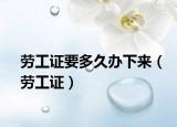 劳工证要多久办下来（劳工证）
