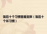 饭后十个习惯容易变胖（饭后十个坏习惯）