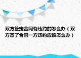 双方签定合同有违约的怎么办（双方签了合同一方违约应该怎么办）