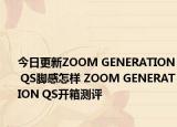 今日更新ZOOM GENERATION QS脚感怎样 ZOOM GENERATION QS开箱测评
