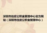 深圳市住房公积金管理中心官方网站（深圳市住房公积金管理中心）