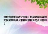 租房到期要求清空房屋（租房到期未及时交回房屋出租人索要巨额租金是合法的吗）