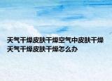 天气干燥皮肤干燥空气中皮肤干燥天气干燥皮肤干燥怎么办
