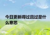 今日更新得过且过是什么意思