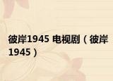 彼岸1945 电视剧（彼岸1945）