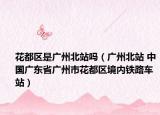 花都区是广州北站吗（广州北站 中国广东省广州市花都区境内铁路车站）