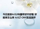 今日更新AJ12中国年好不好看 穿起来怎么样 AJ12 CNY实战测评