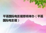 平遥国际电影展即将举办（平遥国际电影展）
