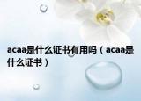 acaa是什么证书有用吗（acaa是什么证书）