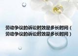 劳动争议的诉讼时效是多长时间（劳动争议的诉讼时效是多长时间）