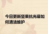 今日更新坚果抗光幕如何清洁维护